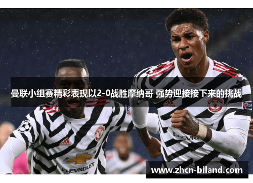 曼联小组赛精彩表现以2-0战胜摩纳哥 强势迎接接下来的挑战