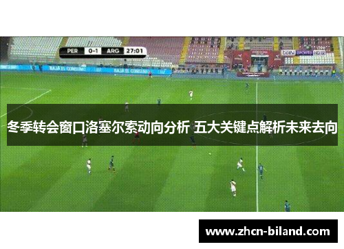 冬季转会窗口洛塞尔索动向分析 五大关键点解析未来去向