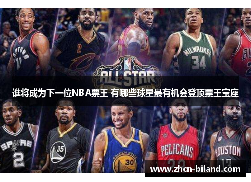 谁将成为下一位NBA票王 有哪些球星最有机会登顶票王宝座