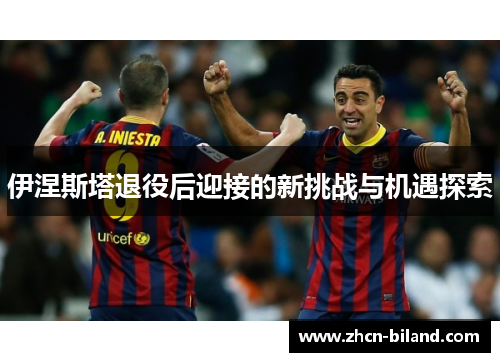 伊涅斯塔退役后迎接的新挑战与机遇探索