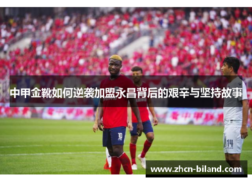 中甲金靴如何逆袭加盟永昌背后的艰辛与坚持故事