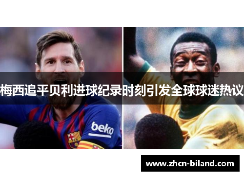 梅西追平贝利进球纪录时刻引发全球球迷热议