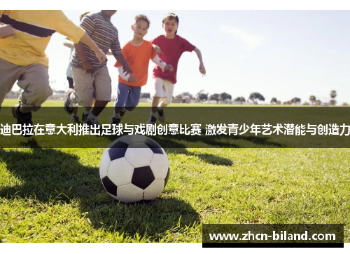 迪巴拉在意大利推出足球与戏剧创意比赛 激发青少年艺术潜能与创造力