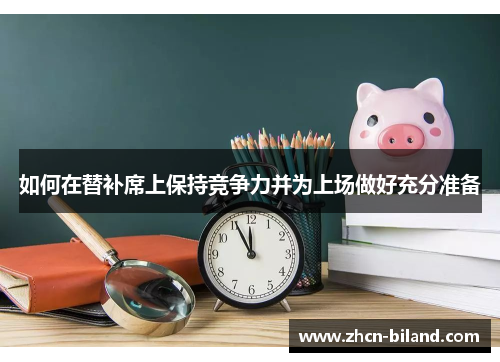 如何在替补席上保持竞争力并为上场做好充分准备