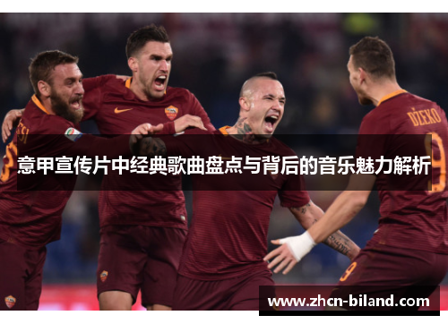 意甲宣传片中经典歌曲盘点与背后的音乐魅力解析