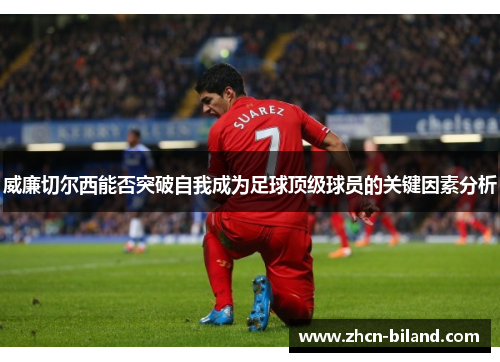 威廉切尔西能否突破自我成为足球顶级球员的关键因素分析