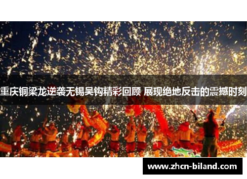 重庆铜梁龙逆袭无锡吴钩精彩回顾 展现绝地反击的震撼时刻
