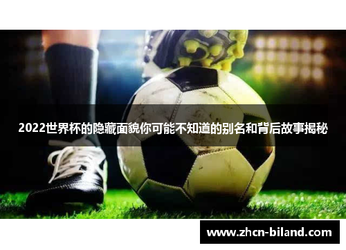 2022世界杯的隐藏面貌你可能不知道的别名和背后故事揭秘