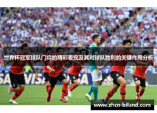 世界杯冠军球队门将的精彩表现及其对球队胜利的关键作用分析
